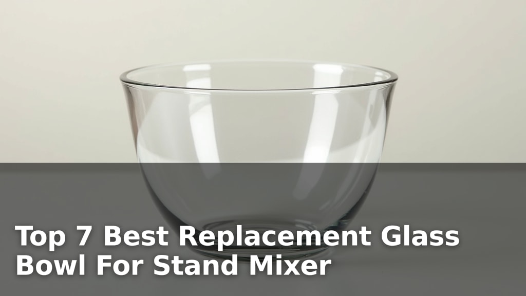 Top 7 Best Replacement Glass Bowl For Stand Mixer