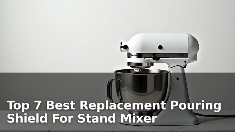 Top 7 Best Replacement Pouring Shield For Stand Mixer