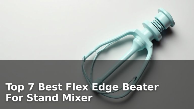 Top 7 Best Flex Edge Beater For Stand Mixer
