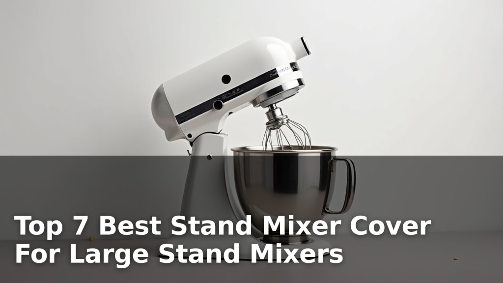 Top 7 Best Stand Mixer Cover For Large Stand Mixers